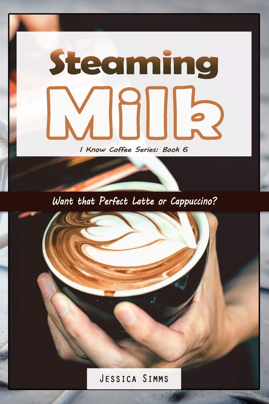Steaming Milk: Want that Perfect Latte or Cappuccino? (I Know Coffee, Band 6) Cooking & Enjoying