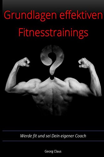 Grundlagen effektiven Fitnesstrainings: Werde fit und sei Dein eigener Coach Health, Nutrition & Fitness