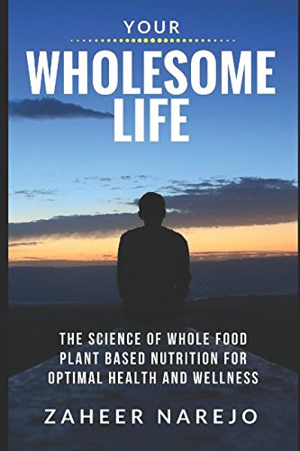 Your Wholesome Life: The Science of Whole Food Plant Based Nutrition for Optimal Health and Wellness Health, Nutrition & Fitness