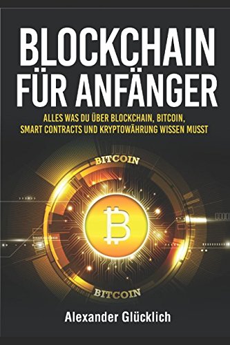 BLOCKCHAIN FÜR ANFÄNGER: Alles was du über Blockchain, Bitcoin, Smart Contracts und Kryptowährung wissen musst (Kryptowährungen einfach erklärt, Band 1) Business, Finance & Career
