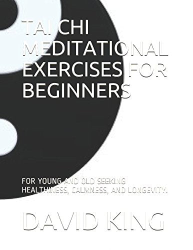 TAI CHI MEDITATIONAL EXERCISES FOR BEGINNERS: FOR YOUNG AND OLD SEEKING HEALTHINESS, CALMNESS, AND LONGEVITY. Lifestyle