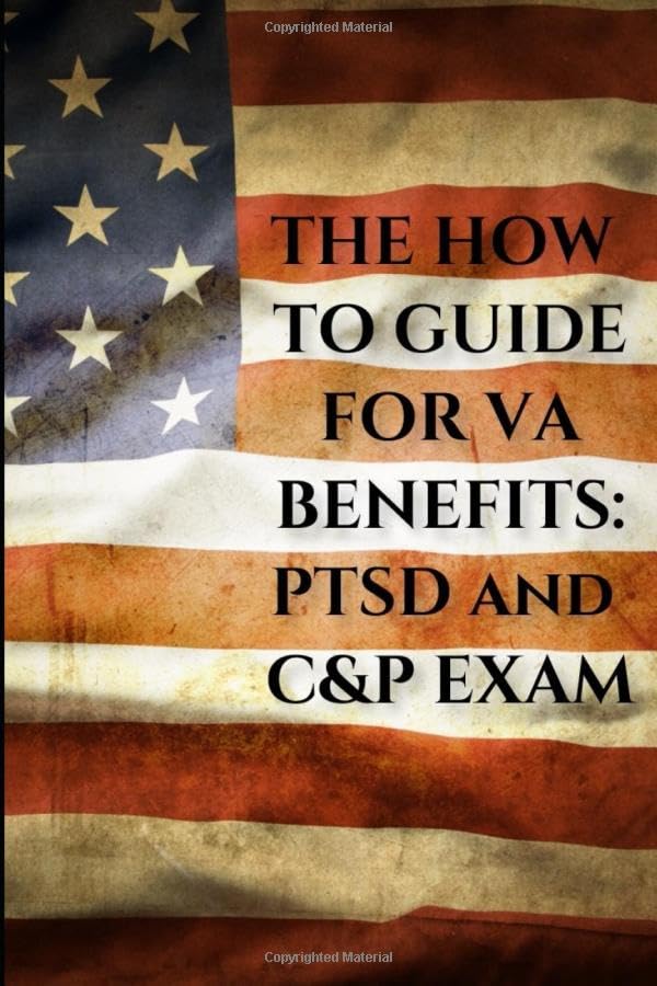 The How to Guide for VA Benefits: PTSD and C&P Exam: filing VA claims for PTSD and how to prepare for your C&P exam Self-help