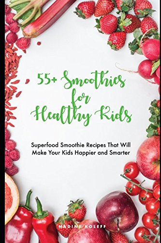 55+ Smoothies for Healthy Kids: Superfood Smoothie Recipes That Will Make Your Kids Happier and Smarter Health, Nutrition & Fitness
