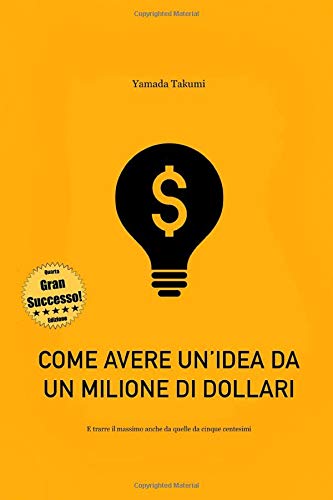 Come avere un'idea da un milione di dollari: ... e trarre il massimo anche da quelle da cinque centesimi! Business, Finance & Career