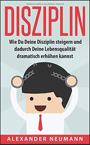 Disziplin: Wie Du Deine Disziplin steigern und dadurch Deine Lebensqualität dramatisch erhöhen kannst Business, Finance & Career