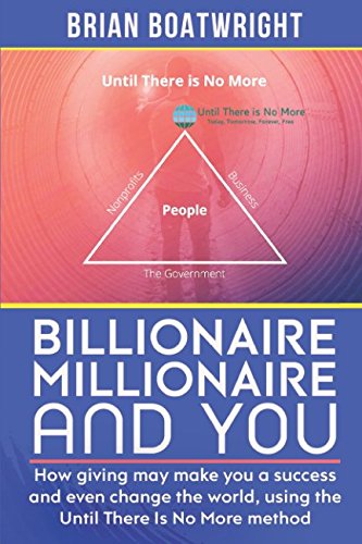 Billionaire, Millionaire and You: How giving may make you a success and even change the world, using the until there is no more method Business, Finance & Career