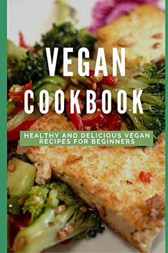 Vegan Cookbook: Healthy And Delicious Vegan Recipes For Beginners Cooking & Enjoying