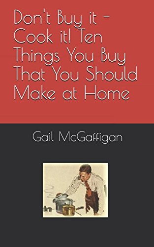 Don't Buy it - Cook it! Ten Things You Buy That You Should Make at Home Cooking & Enjoying