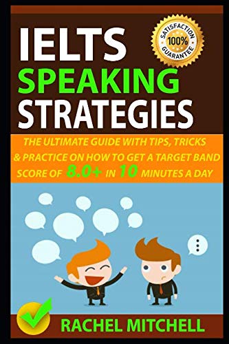 IELTS Speaking Strategies: The Ultimate Guide With Tips, Tricks, And Practice On How To Get A Target Band Score Of 8.0+ In 10 Minutes A Day Learning & Reference