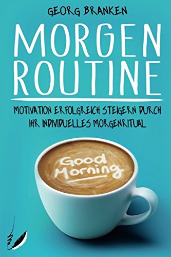 Morgenroutine: Motivation erfolgreich steigern durch Ihr individuelles Morgenritual - Mehr Erfolg und Ernergie am Morgen Business, Finance & Career