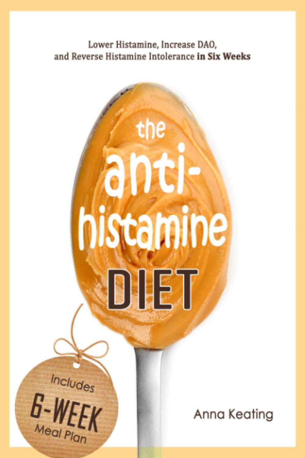The AntiHistamine Diet: Lower Histamine, Increase DAO, and Reverse Histamine Intolerance in Six Weeks Medicine
