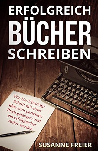 Erfolgreich Bücher schreiben: Wie Sie Schritt für Schritt mit einer Idee zum perfekten Buch gelangen und ein erfolgreicher Autor werden (Ebooks und Bücher professionell selber schreiben) Contemporary literature Books