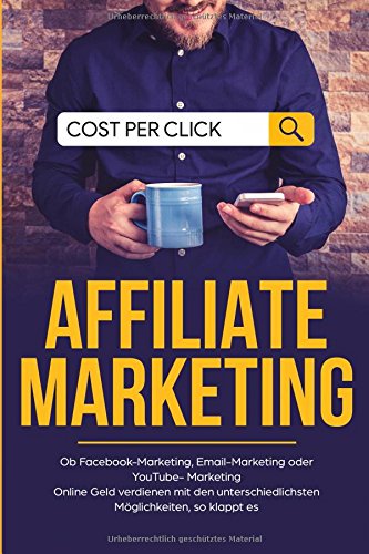 Affiliate Marketing Ob Facebook-Marketing, Email-Marketing oder YouTube- Marketing Online Geld verdienen mit den unterschiedlichsten Möglichkeiten, so klappt es Business, Finance & Career