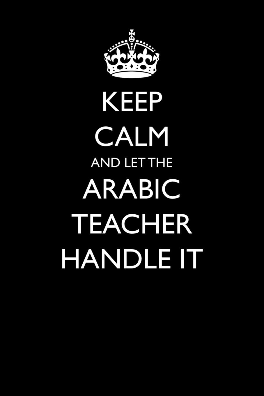 Keep Calm and Let the Arabic Teacher Handle It (Blank Lined Journals for Teacher Appreciation, Band 17) Humour & Satire