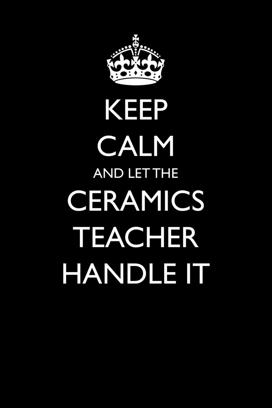 Keep Calm and Let the Ceramics Teacher Handle It (Blank Lined Journals for Teacher Appreciation, Band 20) Humour & Satire