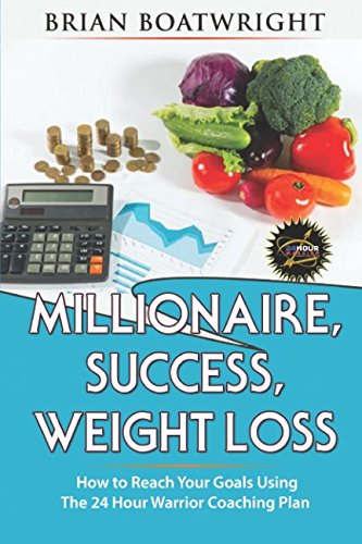 Millionaire, Success, and weight loss: How to reach your goals using the 24-hour Warrior coaching plan Business, Finance & Career