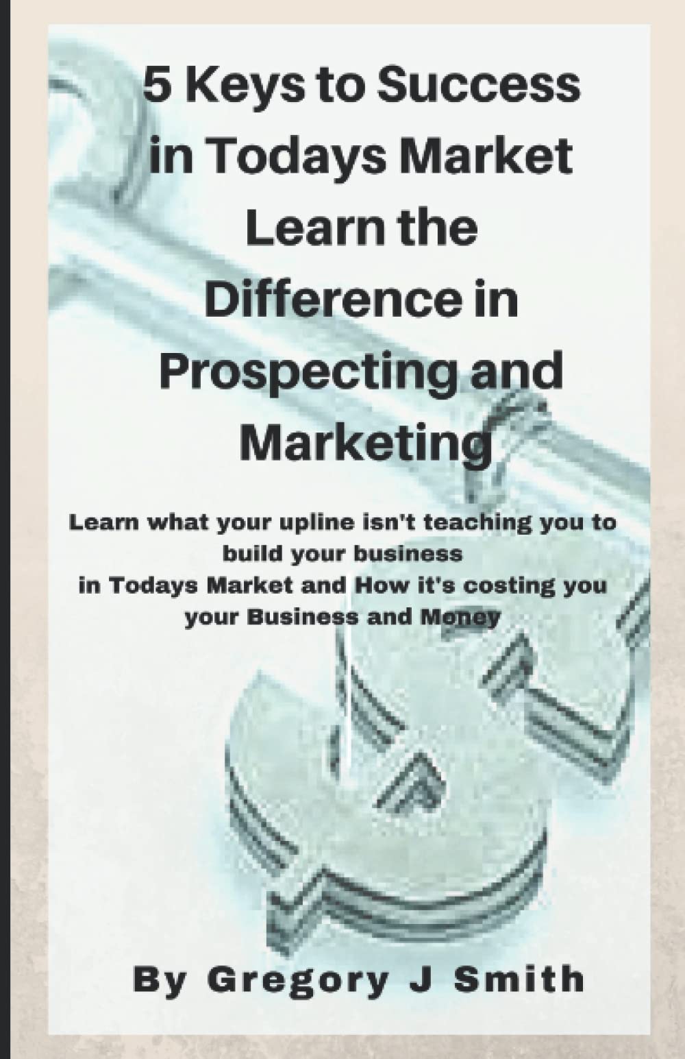 5 Keys To Success in Todays Market Learn the Difference in Prospecting and Marketing Business, Finance & Career