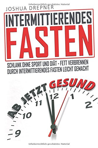Intermittierendes Fasten: Schlank ohne Sport und Diät - Fett verbrennen durch Intermittierendes Fasten leicht gemacht Health, Nutrition & Fitness
