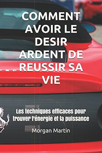Comment avoir le désir ardent de réussir sa vie: Les techniques efficaces pour trouver l'énergie et la puissance Lifestyle
