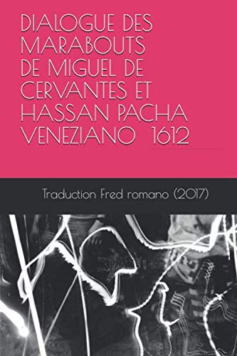 DIALOGUE DES MARABOUTS de Miguel de Cervantes et Hassan Pacha Veneziano 1612: une traduction de Fred Romano (2017) book