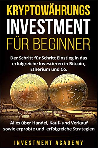 Kryptowährungs Investment für Beginner: Der Schritt für Schritt Einstieg in das erfolgreiche Investieren in Bitcoin, Etherium - Alles über Handel, ... Strategien (Börse & Finanzen, Band 6) Business, Finance & Career