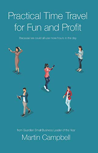 Practical Time Travel for Fun and Profit: Because we all need more hours in the day (Startup Tools for Life, Band 1) Business, Finance & Career