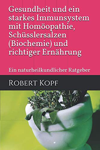 Gesundheit und ein starkes Immunsystem mit Homöopathie, Schüsslersalzen (Biochemie) und richtiger Ernährung: Ein naturheilkundlicher Ratgeber Health, Nutrition & Fitness