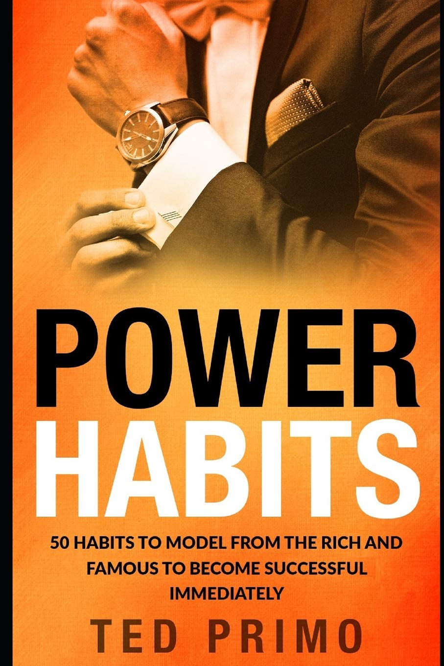 Power Habits: 50 Habits to Model from the Rich and Famous to Become Successful Immediately Business, Finance & Career