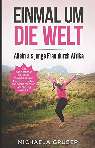 EINMAL UM DIE WELT: Allein als junge Frau durch Afrika - Ein inspirierender Ratgeber mit aufregenden Erlebnisberichten aus sechs Monaten Backpacking in Afrika Travel Guides