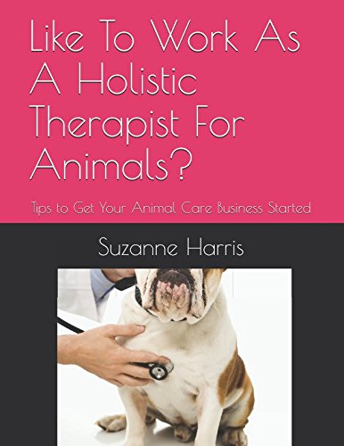 Like To Work As A Holistic Therapist For Animals?: Tips to Get Your Animal Care Business Started Business, Finance & Career