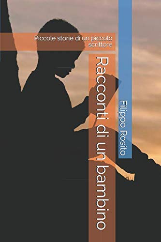Racconti di un bambino: Piccole storie di un piccolo scrittore. Un bambino di nome Filippo. Novels & Short Stories