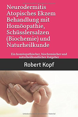 Neurodermitis, Atopisches Ekzem - Behandlung mit Homöopathie, Schüsslersalzen (Biochemie) und Naturheilkunde: Ein homöopathischer, biochemischer und naturheilkundlicher Ratgeber Health, Nutrition & Fitness