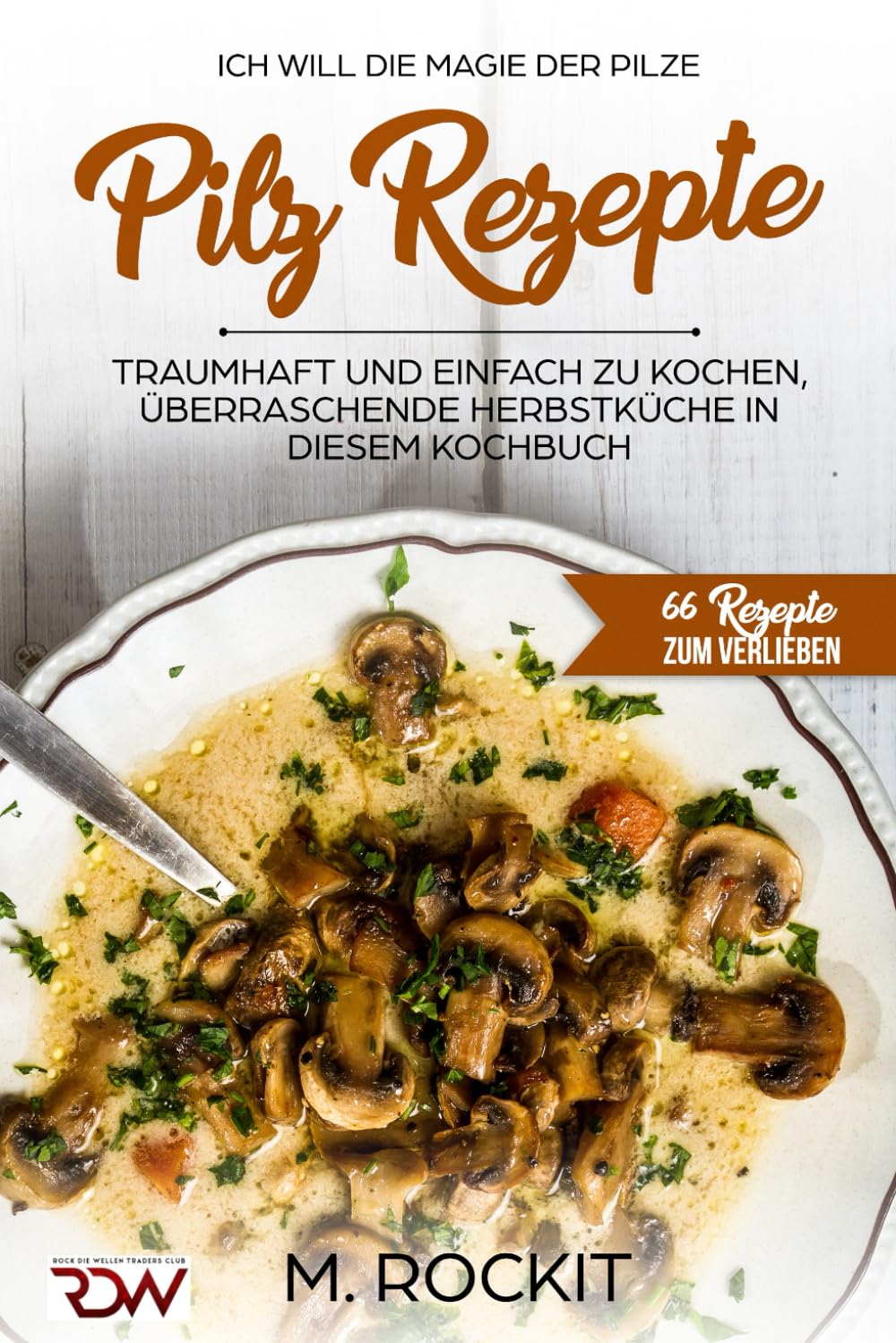 Pilz Rezepte , traumhaft und einfach zu kochen, überraschende Herbstküche in diesem Kochbuch: Ich Will - Die MAGIE der Pilze - 66 Rezepte zum verlieben Leisure, Home & Garden