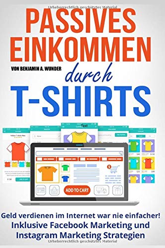 Online Business - Passives Einkommen durch T-Shirts: Geld verdienen im Internet war nie einfacher! Inklusive Facebook Marketing und Instagram Marketing Strategien Business, Finance & Career