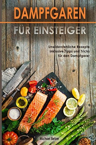 Dampfgaren für Einsteiger Unwiderstehliche Rezepte inklusive Tipps und Tricks für den Dampfgarer Hobbies & Crafts