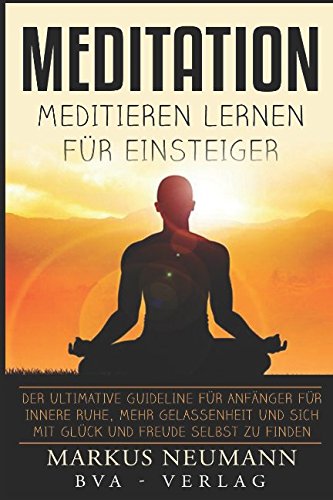 Meditation: Meditieren Lernen für Einsteiger: Der ultimative Guideline für Anfänger für innere Ruhe, mehr Gelassenheit und sich mit Glück und Freude selbst zu finden (Selbstfindung, Band 1) Health, Nutrition & Fitness