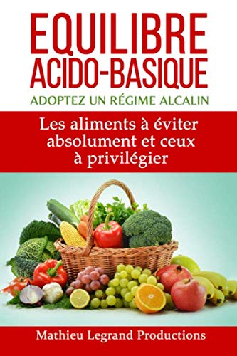 Equilibre acido basique - Adoptez un régime alcalin: Les aliments à éviter absolument et ceux à privilégier (Que ton aliment soit ton médicament) Medicine