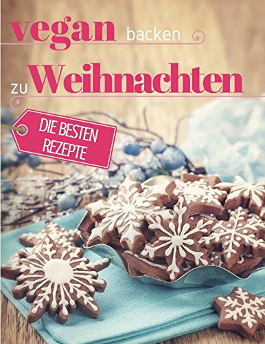 Vegan backen zu Weihnachten: Plätzchen, Torten & Konfekt für die schönste Zeit des Jahres (Backen - die besten Rezepte) Cooking & Enjoying