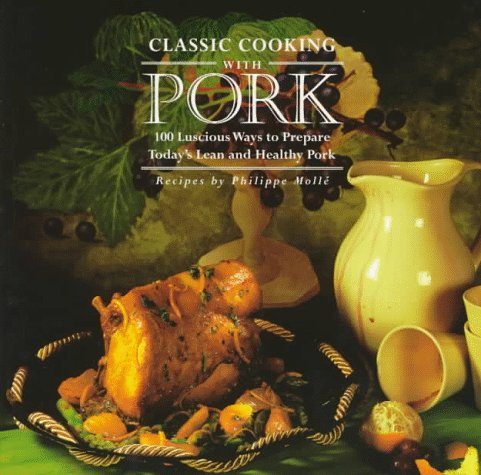 Classic Cooking With Pork: Over 100 Luscious Ways to Prepare Today's Lean and Healthy Pork Leisure, Home & Garden