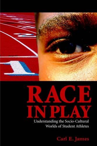 Race in Play: Understanding the Socio-Cultural Worlds of Student Athletes: Understanding The Socio-cultural World Of Student Athletes Social Sciences