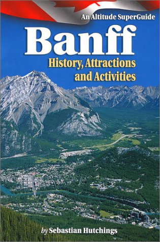 Banff: History Attractions, Activites: An Altitude Superguide Travel Guides