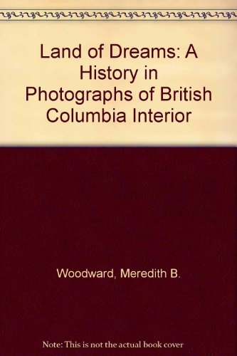 Land of Dreams: A History in Photographs of British Columbia Interior Politics & History