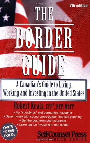 The Border Guide: A Canadian's Guide to Living, Working and Investing in the United States (Self-Counsel Reference) Business, Finance & Career