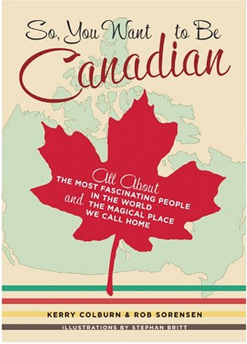So, You Want to Be Canadian: All About the Most Fascinating People in the World and the Magical Place They Call Home Books