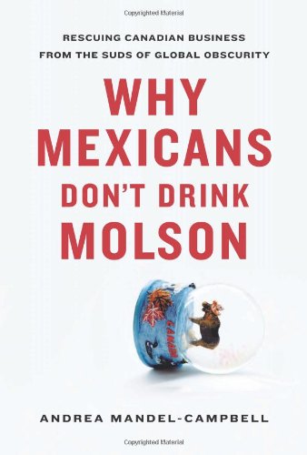 Why Mexicans Don't Drink Molson: Rescuing Canadian Business from the Suds of Global Obscurity Business, Finance & Career