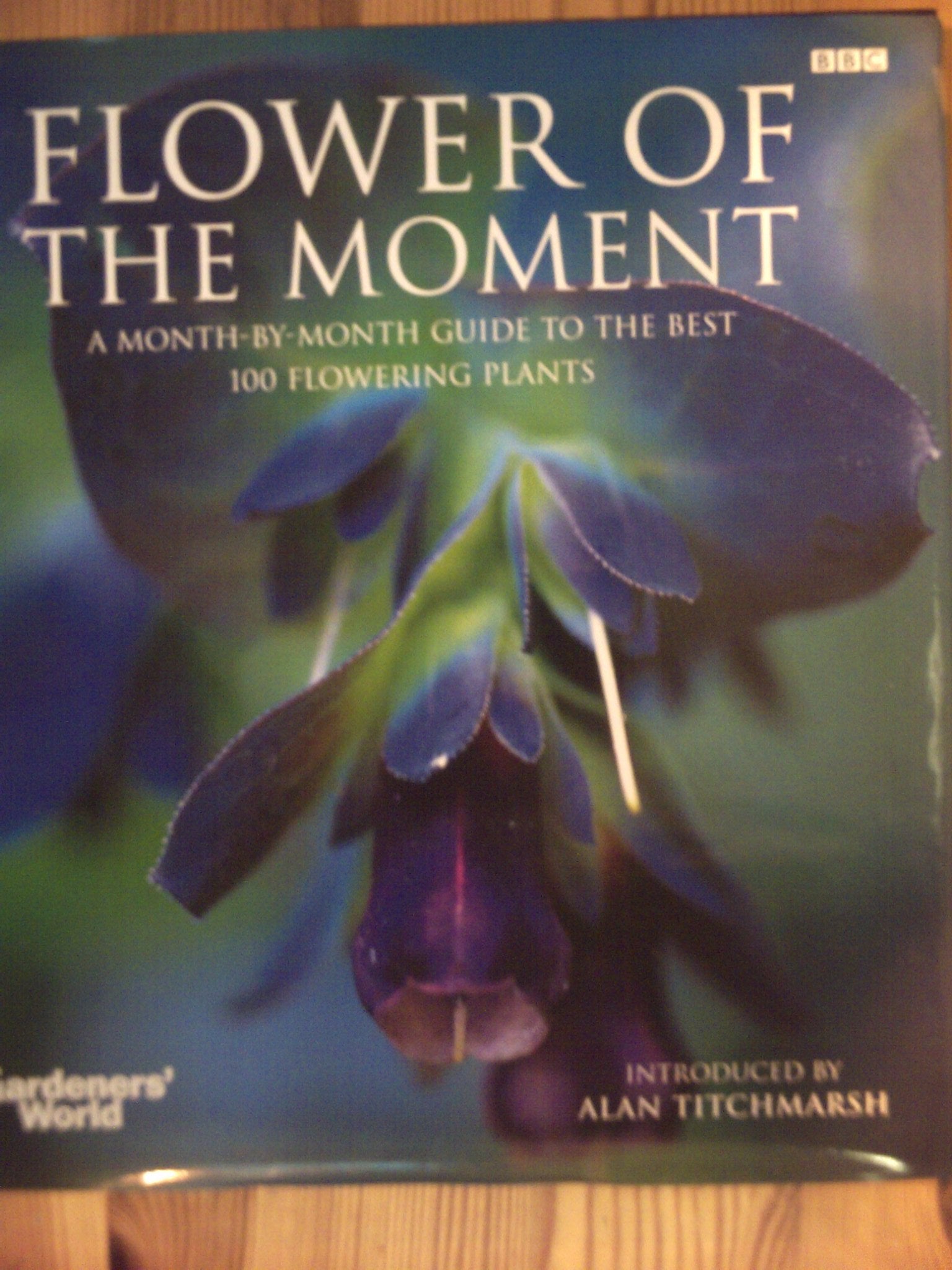 Flower of the Moment: A Month-By-Month Guide to the Best 100 Flowering Garden & Plants