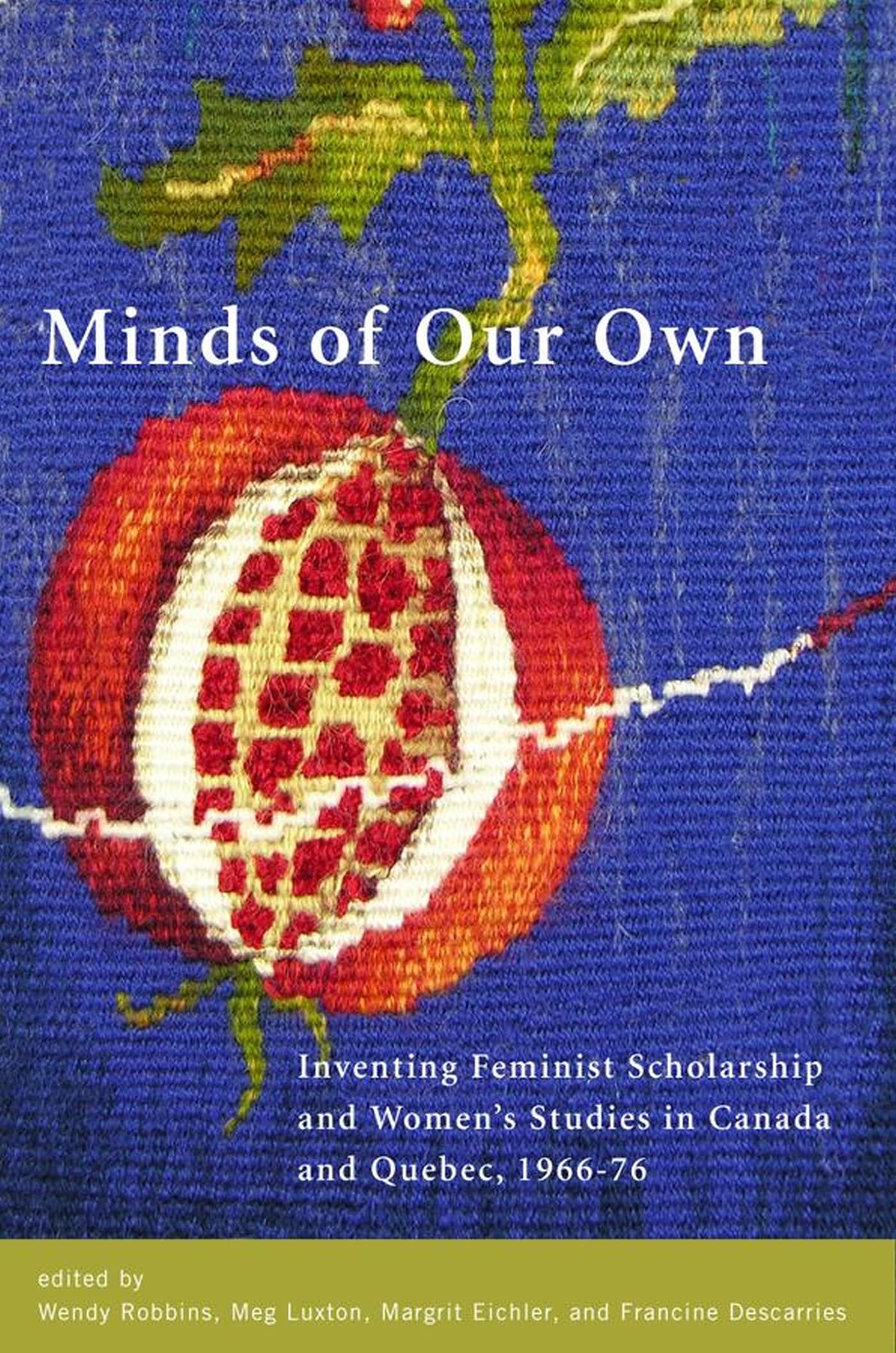 Minds of Our Own: Inventing Feminist Scholarship and Womenas Studies in Canada and Quabec, 1966a 76: Inventing Feminist Scholarship and Women's Studies in Canada and Québec, 1966-76 Books