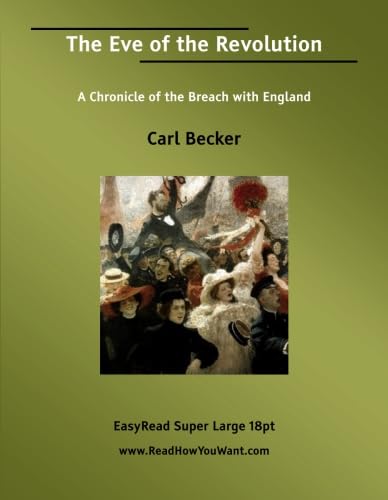 The Eve of the Revolution A Chronicle of the Breach with England: Politics & History