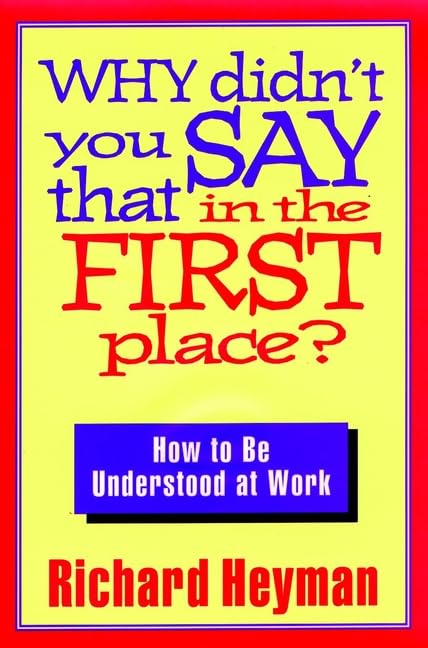 Why Didn't You Say That in the First Place?: How to Be Understood at Work (Jossey Bass Business & Management Series) Business, Finance & Career