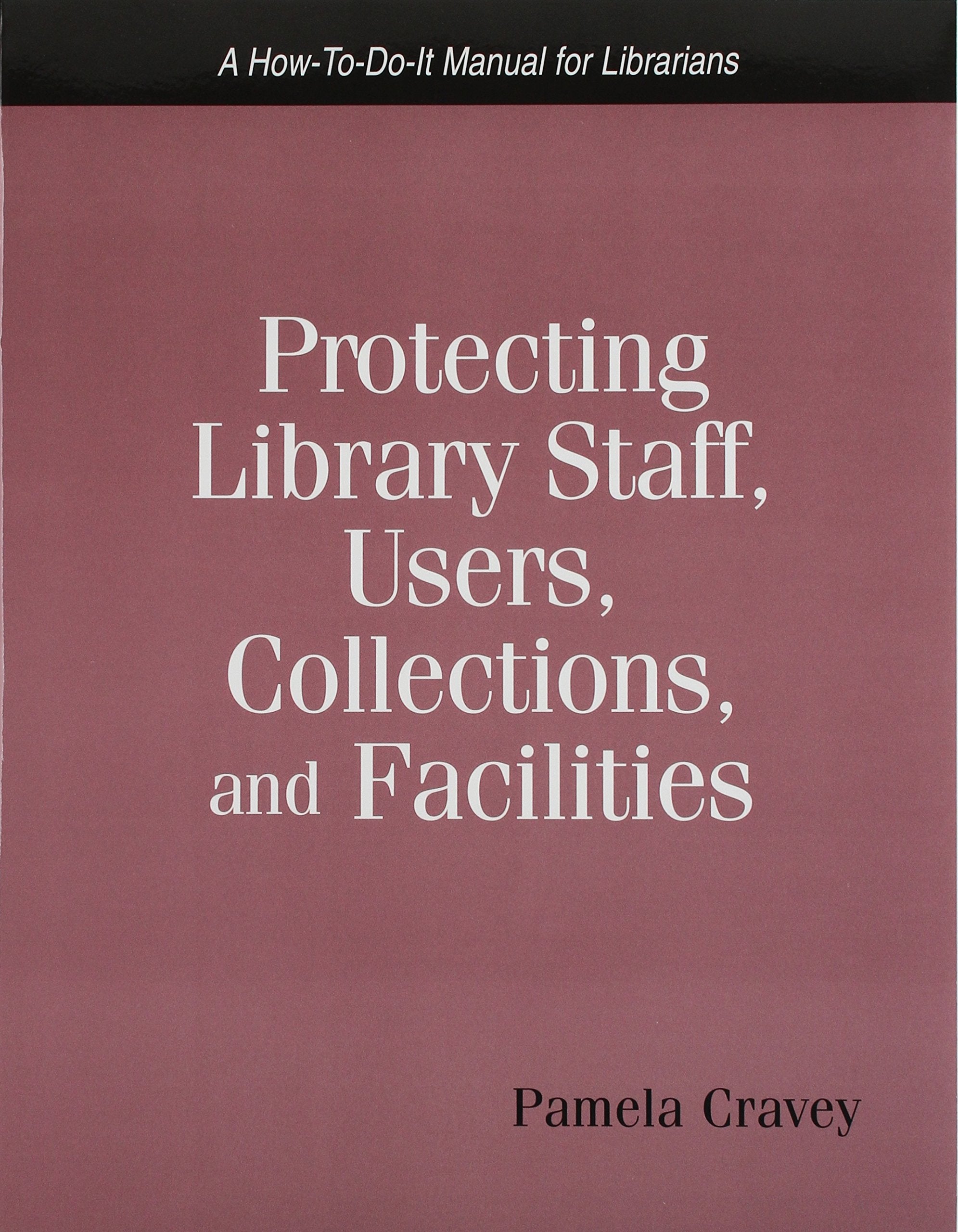 Protecting Library Staff, Users, Collections, and Facilities: A How-To-Do-It Manual (How to Do It Manuals for Librarians) Social Sciences